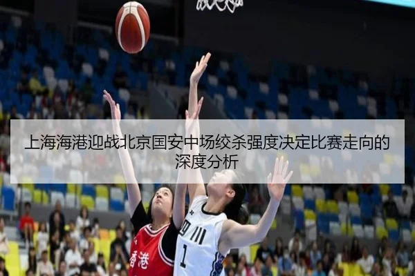 上海海港迎战北京国安中场绞杀强度决定比赛走向的深度分析