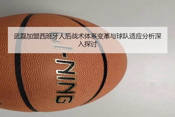 武磊加盟西班牙人后战术体系变革与球队适应分析深入探讨