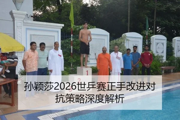 孙颖莎2026世乒赛正手改进对抗策略深度解析
