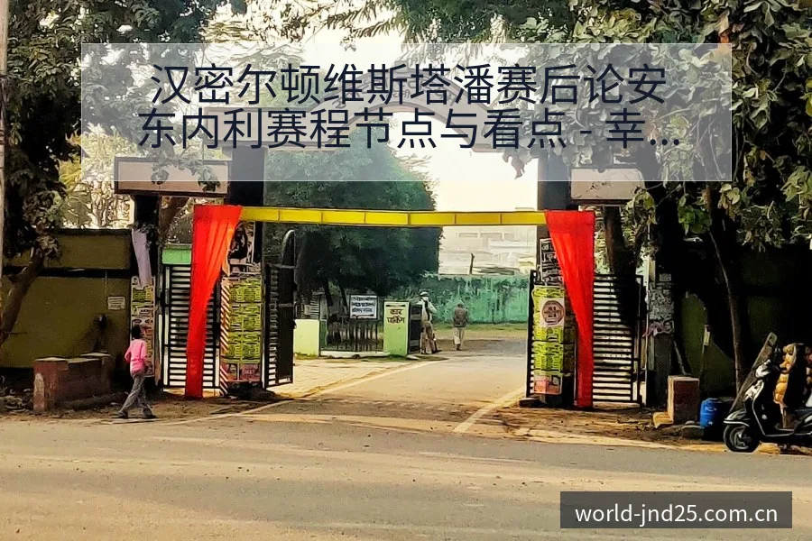 汉密尔顿维斯塔潘赛后论安东内利赛程节点与看点 - 幸运28